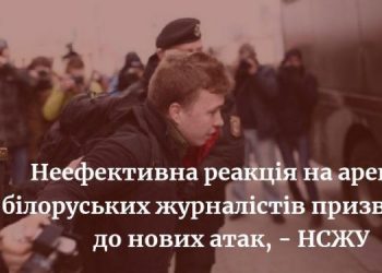 Неефективна реакція на арешти білоруських журналістів призводить до нових атак, – заява НСЖУ